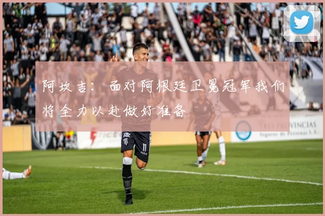 阿坎吉：面对阿根廷卫冕冠军我们将全力以赴做好准备