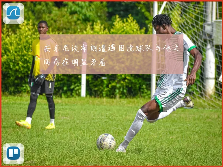 安东尼谈布朗遭遇困境球队与他之间存在明显矛盾