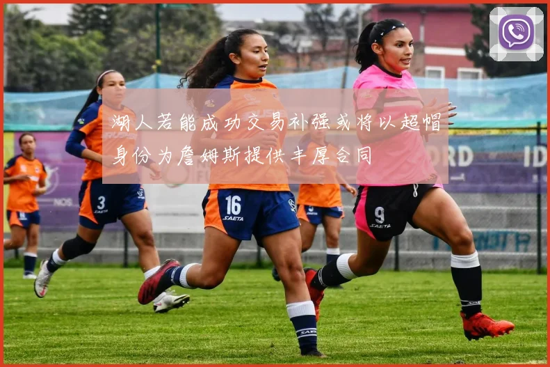 湖人若能成功交易补强或将以超帽身份为詹姆斯提供丰厚合同